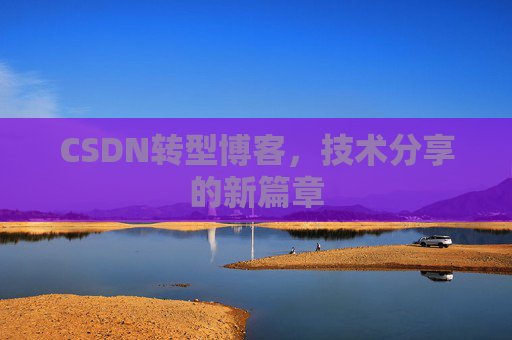 CSDN转型博客，技术分享的新篇章