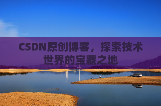 CSDN原创博客，探索技术世界的宝藏之地
